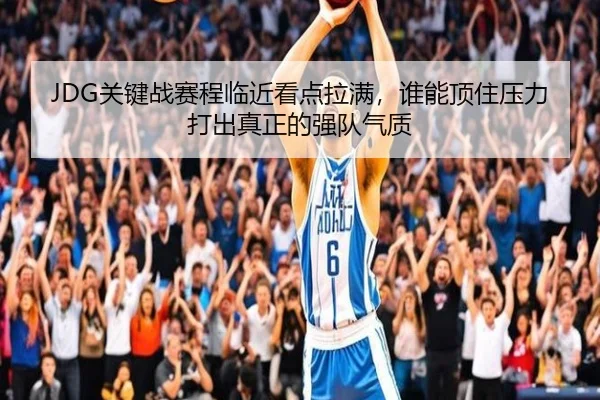 JDG关键战赛程临近看点拉满，谁能顶住压力打出真正的强队气质